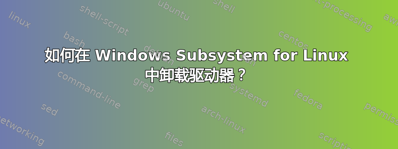 如何在 Windows Subsystem for Linux 中卸载驱动器？