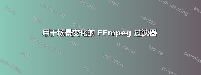 用于场景变化的 FFmpeg 过滤器