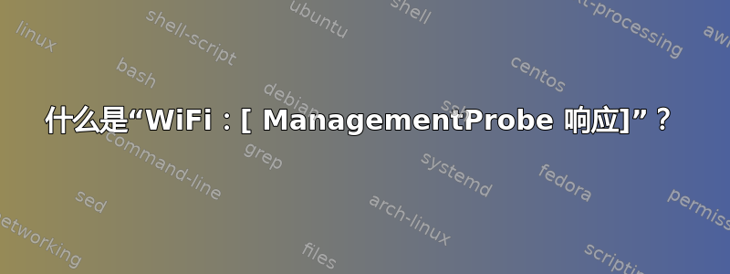 什么是“WiFi：[ ManagementProbe 响应]”？