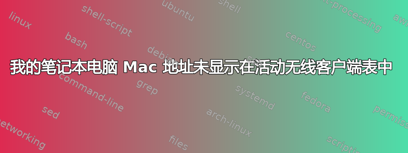 我的笔记本电脑 Mac 地址未显示在活动无线客户端表中