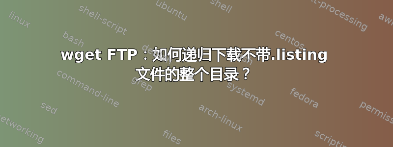 wget FTP：如何递归下载不带.listing 文件的整个目录？