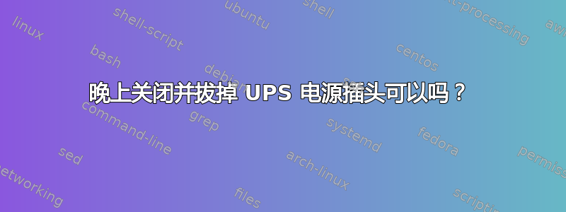 晚上关闭并拔掉 UPS 电源插头可以吗？