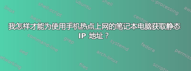 我怎样才能为使用手机热点上网的笔记本电脑获取静态 IP 地址？