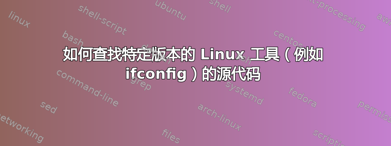 如何查找特定版本的 Linux 工具（例如 ifconfig）的源代码