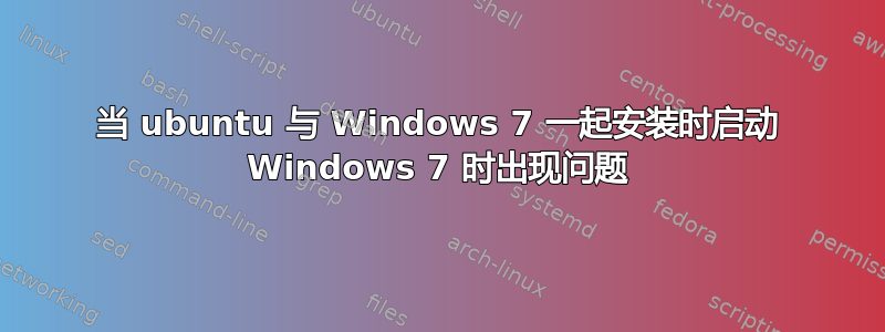 当 ubuntu 与 Windows 7 一起安装时启动 Windows 7 时出现问题