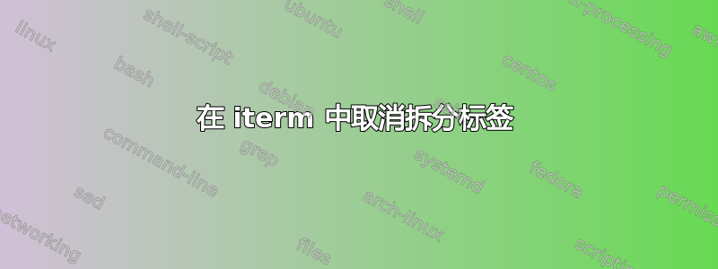 在 iterm 中取消拆分标签