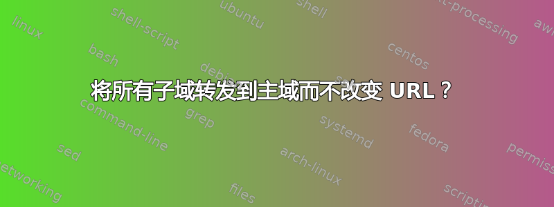 将所有子域转发到主域而不改变 URL？