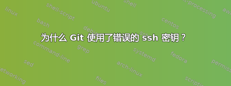 为什么 Git 使用了错误的 ssh 密钥？