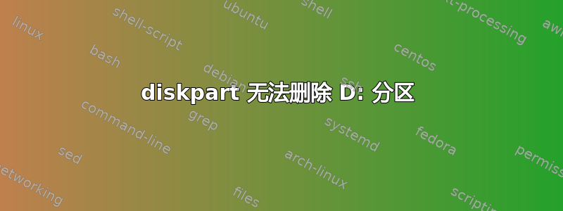 diskpart 无法删除 D: 分区