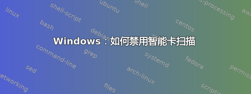 Windows：如何禁用智能卡扫描