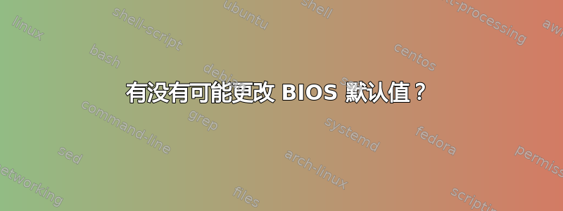 有没有可能更改 BIOS 默认值？