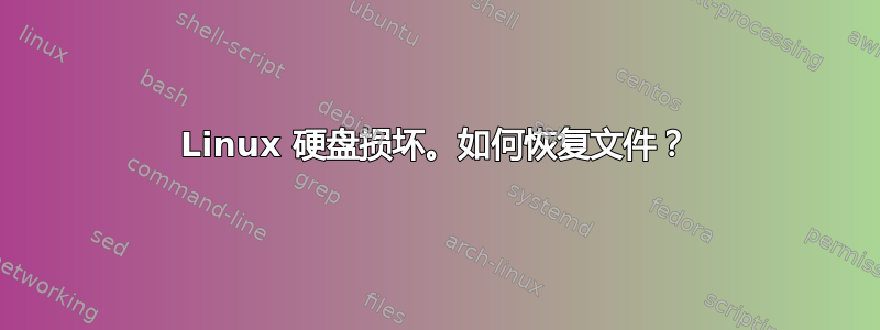 Linux 硬盘损坏。如何恢复文件？