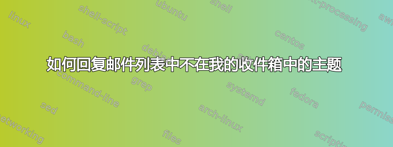 如何回复邮件列表中不在我的收件箱中的主题