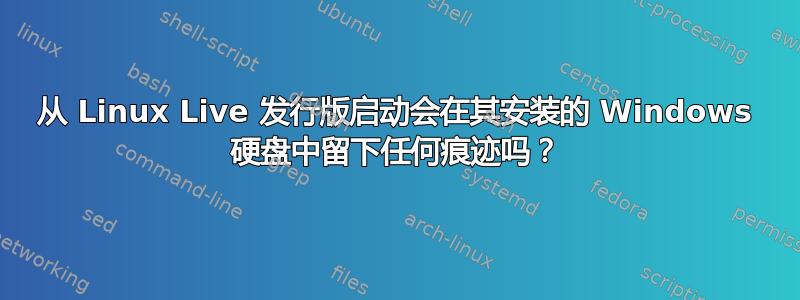 从 Linux Live 发行版启动会在其安装的 Windows 硬盘中留下任何痕迹吗？