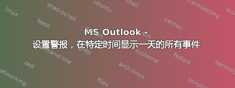 MS Outlook - 设置警报，在特定时间显示一天的所有事件