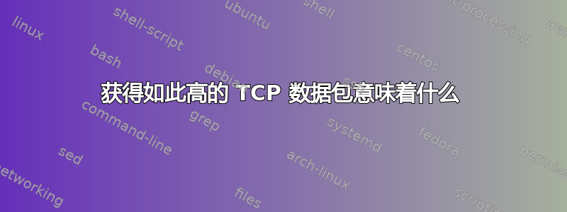 获得如此高的 TCP 数据包意味着什么