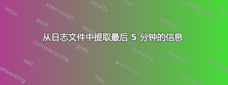 从日志文件中提取最后 5 分钟的信息