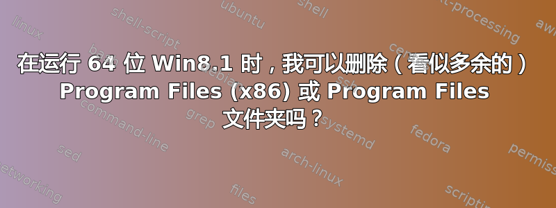 在运行 64 位 Win8.1 时，我可以删除（看似多余的） Program Files (x86) 或 Program Files 文件夹吗？