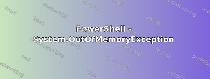 PowerShell - System.OutOfMemoryException