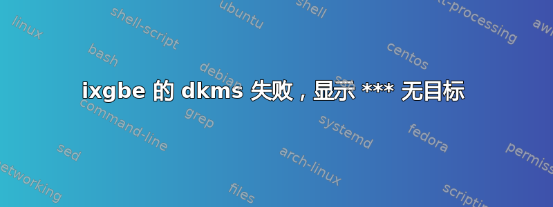 ixgbe 的 dkms 失败，显示 *** 无目标