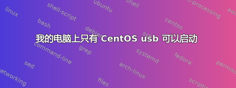 我的电脑上只有 CentOS usb 可以启动