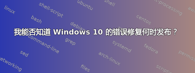 我能否知道 Windows 10 的错误修复何时发布？