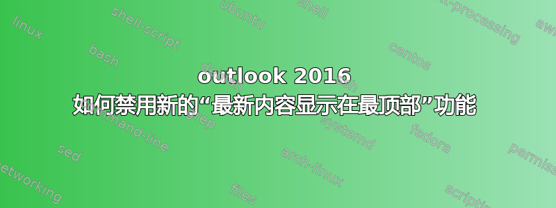 outlook 2016 如何禁用新的“最新内容显示在最顶部”功能