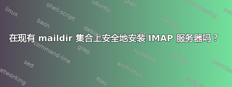 在现有 maildir 集合上安全地安装 IMAP 服务器吗？