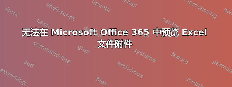 无法在 Microsoft Office 365 中预览 Excel 文件附件