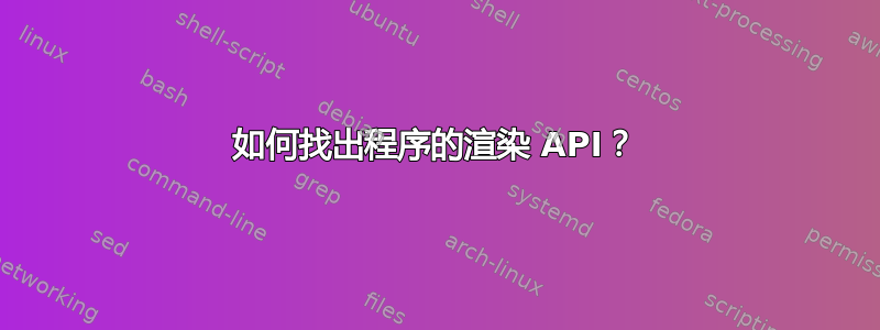 如何找出程序的渲染 API？