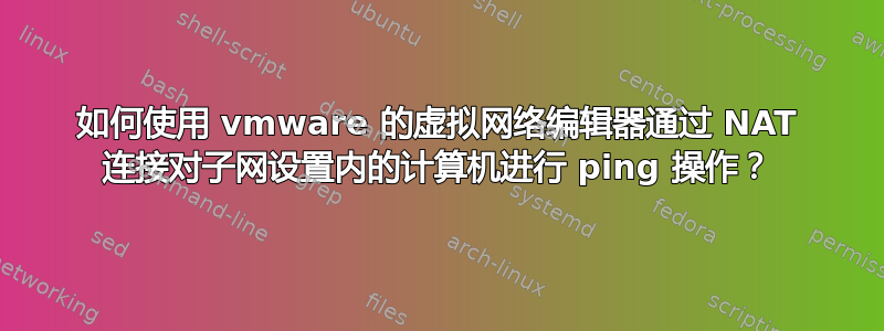 如何使用 vmware 的虚拟网络编辑器通过 NAT 连接对子网设置内的计算机进行 ping 操作？