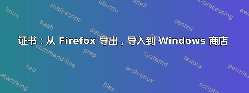 证书：从 Firefox 导出，导入到 Windows 商店