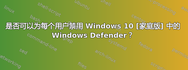 是否可以为每个用户禁用 Windows 10 [家庭版] 中的 Windows Defender？