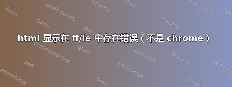 html 显示在 ff/ie 中存在错误（不是 chrome）