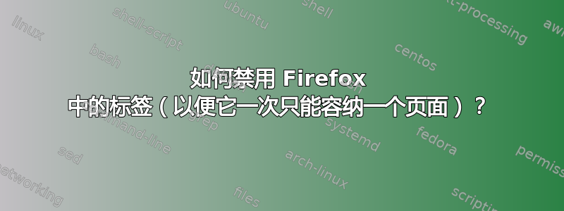 如何禁用 Firefox 中的标签（以便它一次只能容纳一个页面）？