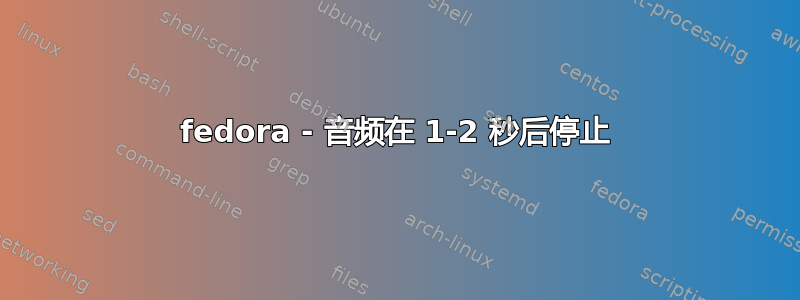 fedora - 音频在 1-2 秒后停止