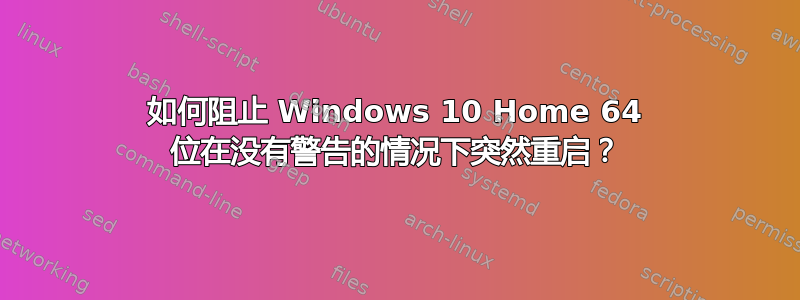 如何阻止 Windows 10 Home 64 位在没有警告的情况下突然重启？