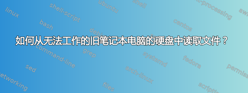 如何从无法工作的旧笔记本电脑的硬盘中读取文件？