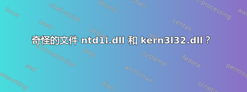 奇怪的文件 ntd1l.dll 和 kern3l32.dll？