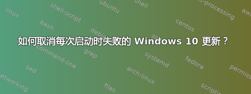 如何取消每次启动时失败的 Windows 10 更新？