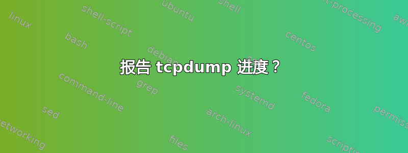 报告 tcpdump 进度？