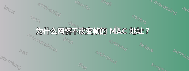 为什么网桥不改变帧的 MAC 地址？