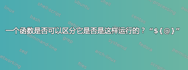 一个函数是否可以区分它是否是这样运行的？ “${@}”