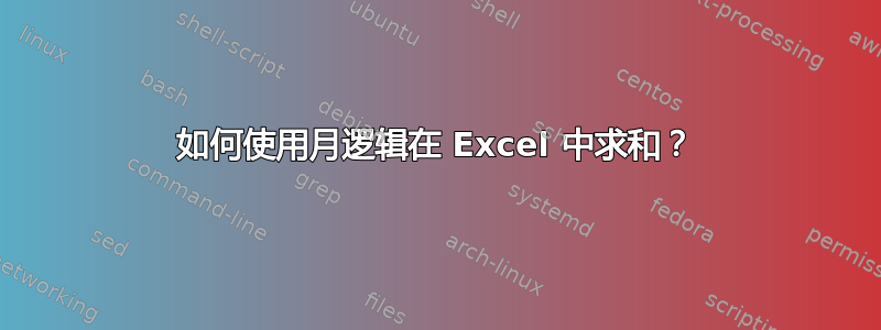 如何使用月逻辑在 Excel 中求和？