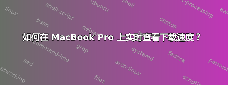 如何在 MacBook Pro 上实时查看下载速度？