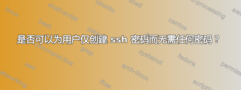 是否可以为用户仅创建 ssh 密码而无需任何密码？