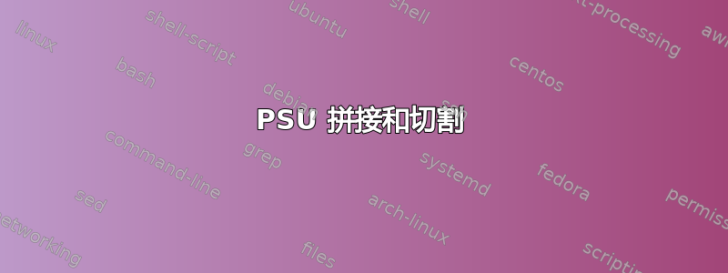 PSU 拼接和切割