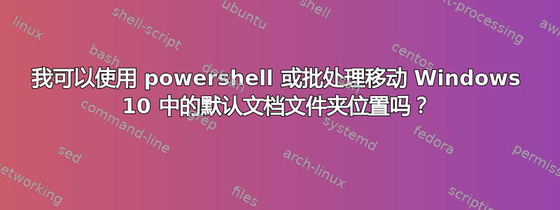 我可以使用 powershell 或批处理移动 Windows 10 中的默认文档文件夹位置吗？