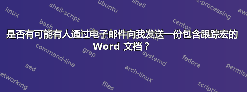 是否有可能有人通过电子邮件向我发送一份包含跟踪宏的 Word 文档？