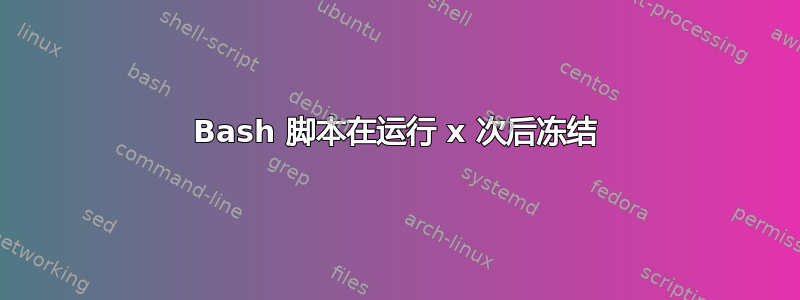 Bash 脚本在运行 x 次后冻结